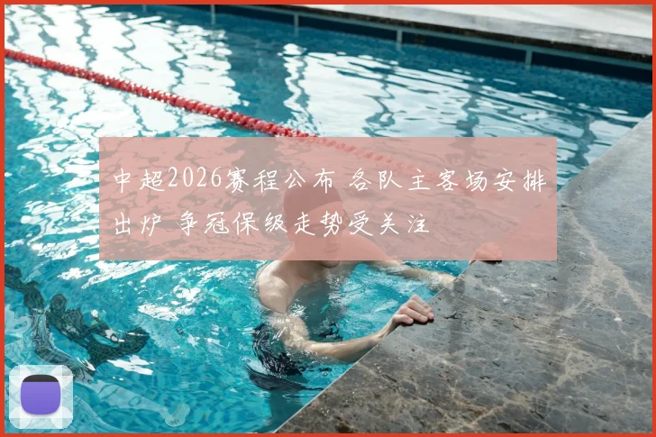 中超2026赛程公布 各队主客场安排出炉 争冠保级走势受关注