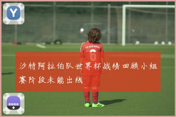 沙特阿拉伯队世界杯战绩回顾小组赛阶段未能出线