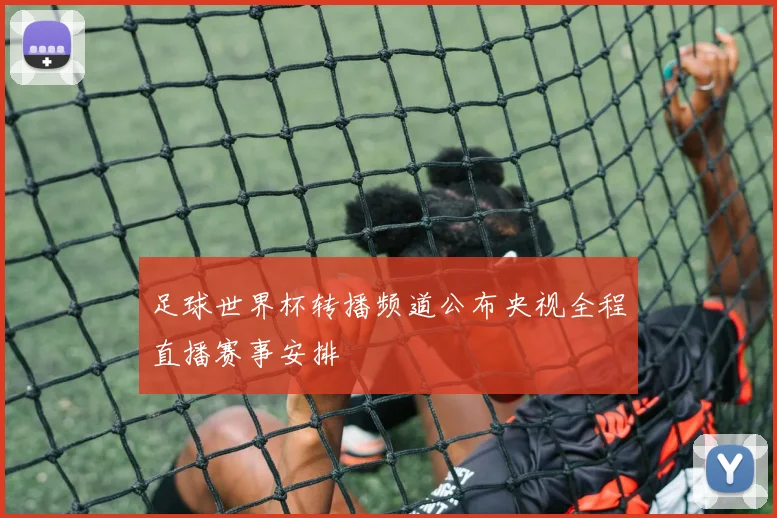 足球世界杯转播频道公布央视全程直播赛事安排
