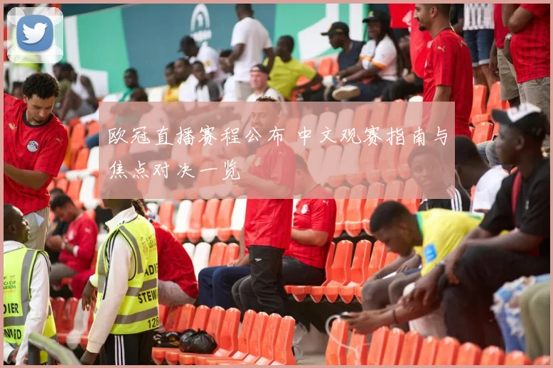 欧冠直播赛程公布 中文观赛指南与焦点对决一览