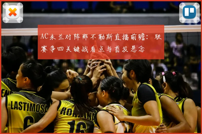 AC米兰对阵那不勒斯直播前瞻：联赛争四关键战看点与首发悬念