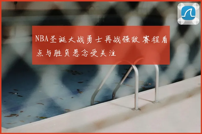 NBA圣诞大战勇士再战强敌 赛程看点与胜负悬念受关注
