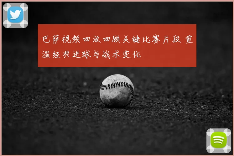 巴萨视频回放回顾关键比赛片段 重温经典进球与战术变化
