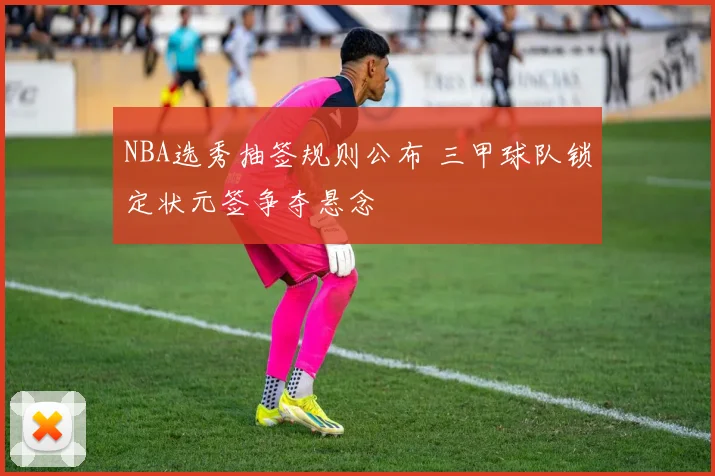 NBA选秀抽签规则公布 三甲球队锁定状元签争夺悬念