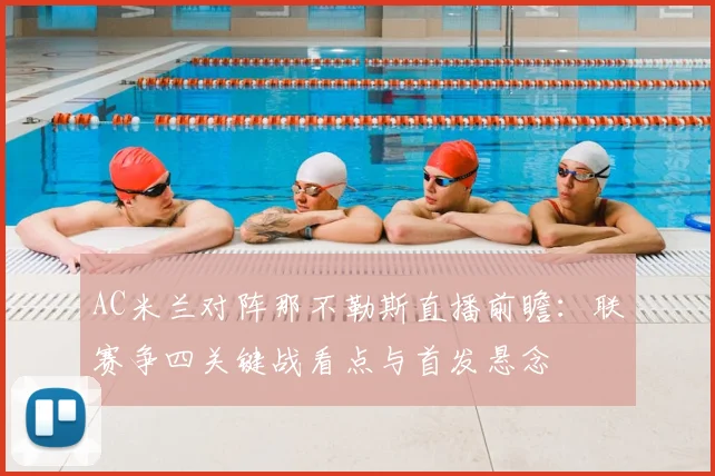AC米兰对阵那不勒斯直播前瞻：联赛争四关键战看点与首发悬念