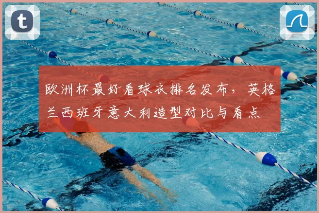 欧洲杯最好看球衣排名发布，英格兰西班牙意大利造型对比与看点