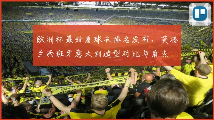 欧洲杯最好看球衣排名发布，英格兰西班牙意大利造型对比与看点