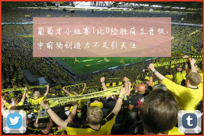 葡萄牙小组赛1比0险胜荷兰晋级，中前场创造力不足引关注