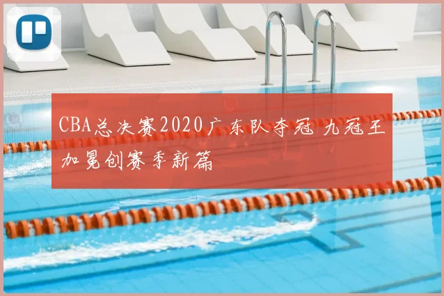 CBA总决赛2020广东队夺冠 九冠王加冕创赛季新篇