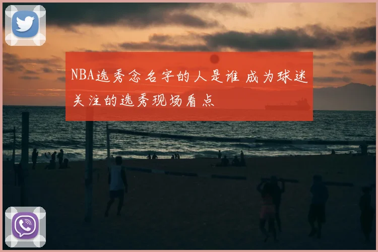 NBA选秀念名字的人是谁 成为球迷关注的选秀现场看点
