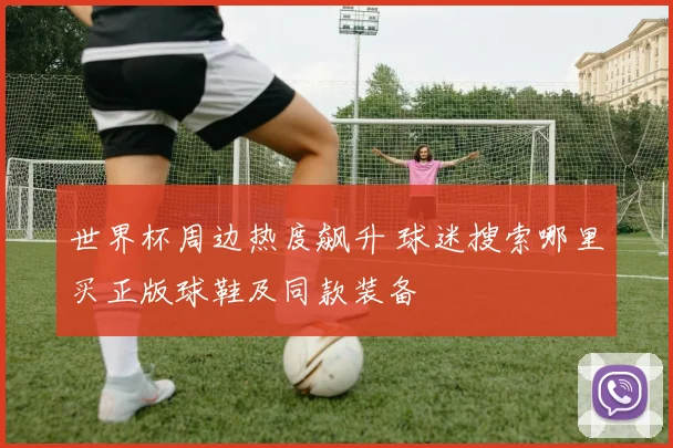 世界杯周边热度飙升 球迷搜索哪里买正版球鞋及同款装备