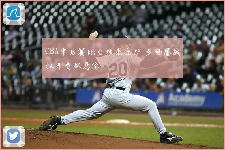 CBA季后赛比分结果出炉 多场鏖战拉开晋级悬念