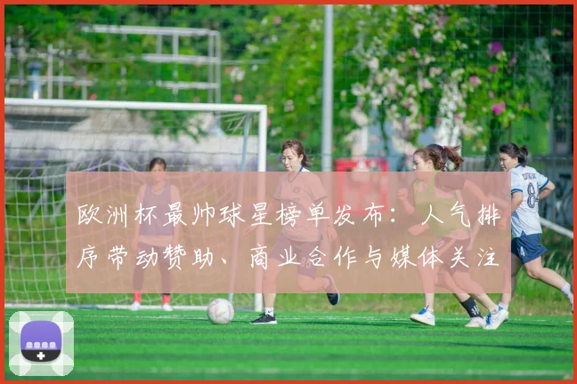 欧洲杯最帅球星榜单发布：人气排序带动赞助、商业合作与媒体关注提升