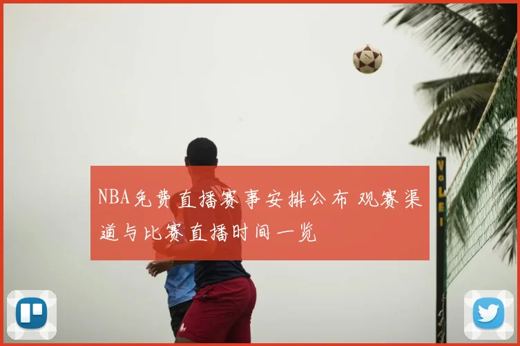 NBA免费直播赛事安排公布 观赛渠道与比赛直播时间一览