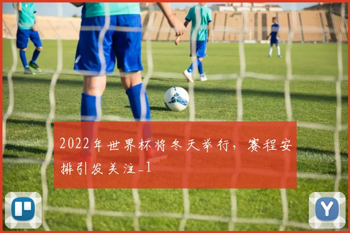 2022年世界杯将冬天举行,赛程安排引发关注_1