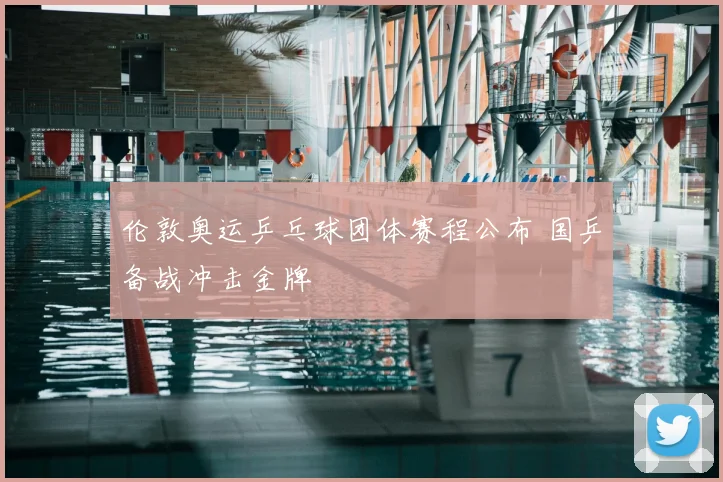 伦敦奥运乒乓球团体赛程公布 国乒备战冲击金牌