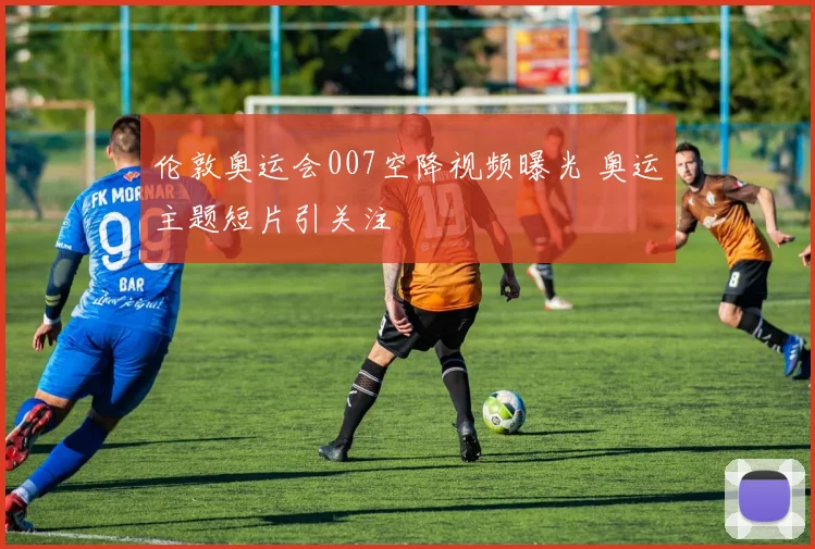 伦敦奥运会007空降视频曝光 奥运主题短片引关注