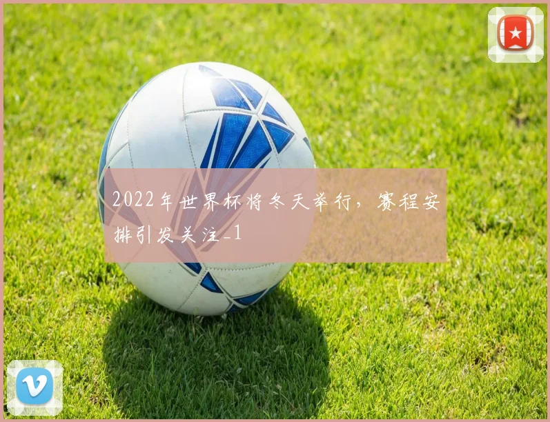 2022年世界杯将冬天举行,赛程安排引发关注_1