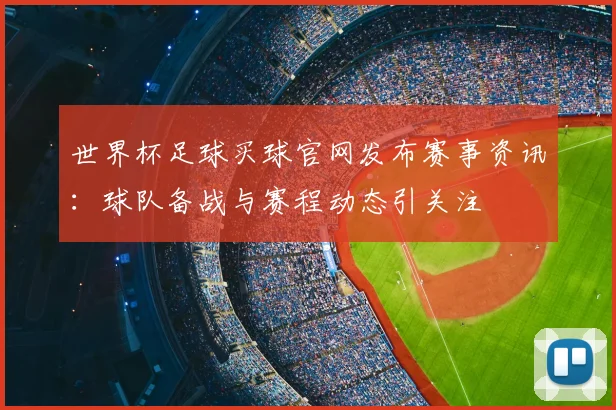 世界杯足球买球官网发布赛事资讯：球队备战与赛程动态引关注